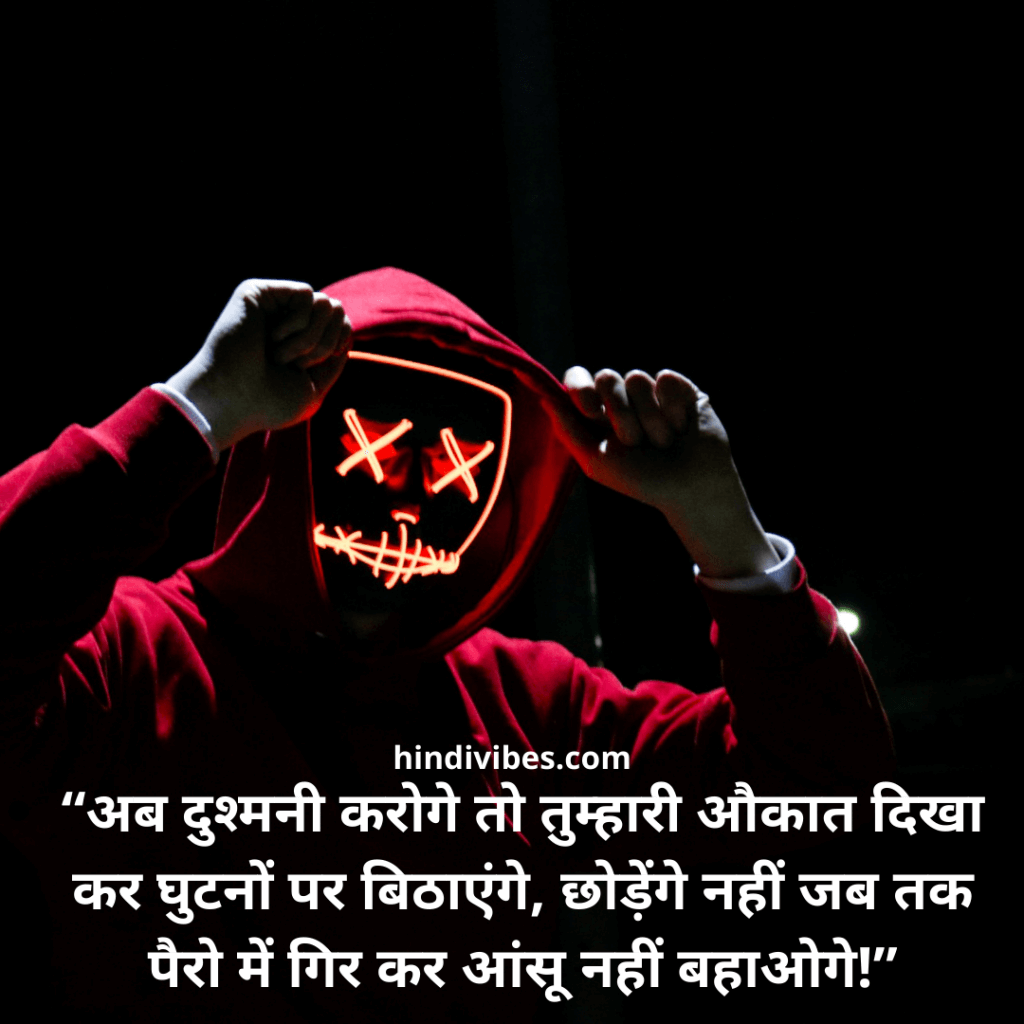 “अब दुश्मनी करोगे तो तुम्हारी औकात दिखा कर घुटनों पर बिठाएंगे, छोड़ेंगे नहीं जब तक पैरो में गिर कर आंसू नहीं बहाओगे!” - Attitude status in Hindi
