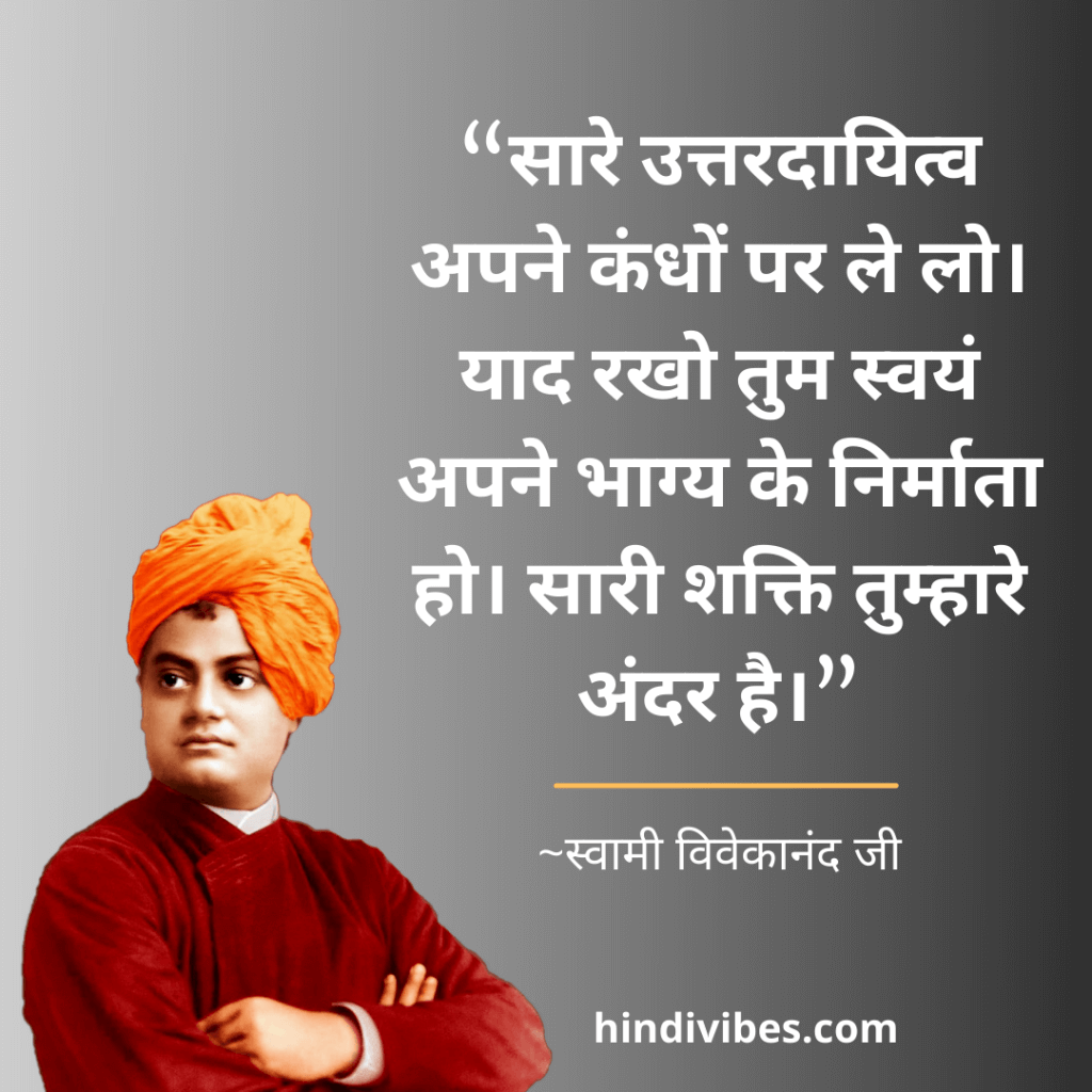 “सारे उत्तरदायित्व अपने कंधों पर ले लो। याद रखो तुम स्वयं अपने भाग्य के निर्माता हो। सारी शक्ति तुम्हारे अंदर है।” - Swami Vivekananda quote on success in Hindi