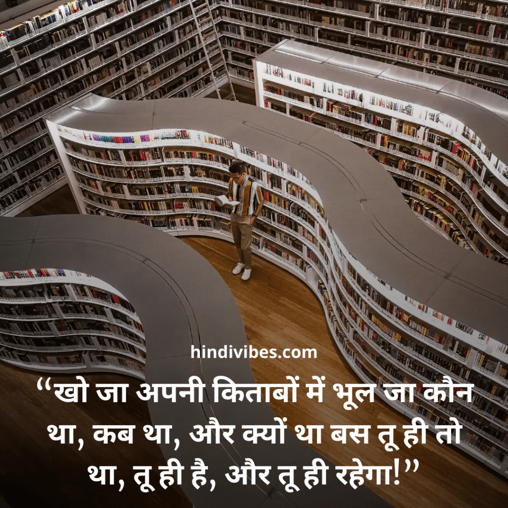 “खो जा अपनी किताबों में भूल जा कौन था, कब था, और क्यों था बस तू ही तो था, तू ही है, और तू ही रहेगा!” - Motivational quote in Hindi