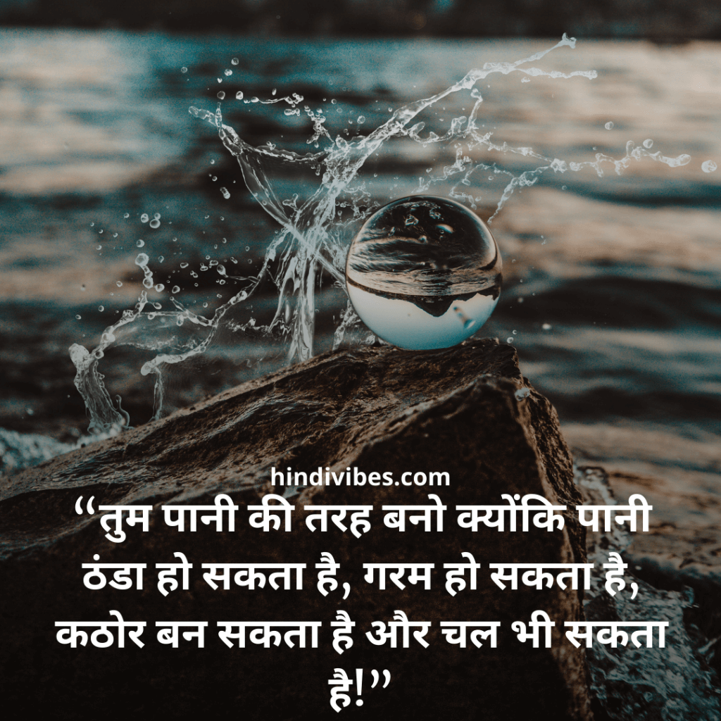 “तुम पानी की तरह बनो क्योंकि पानी ठंडा हो सकता है, गरम हो सकता है, कठोर बन सकता है और चल भी सकता है!” - Motivational Quotes for Students in Hindi