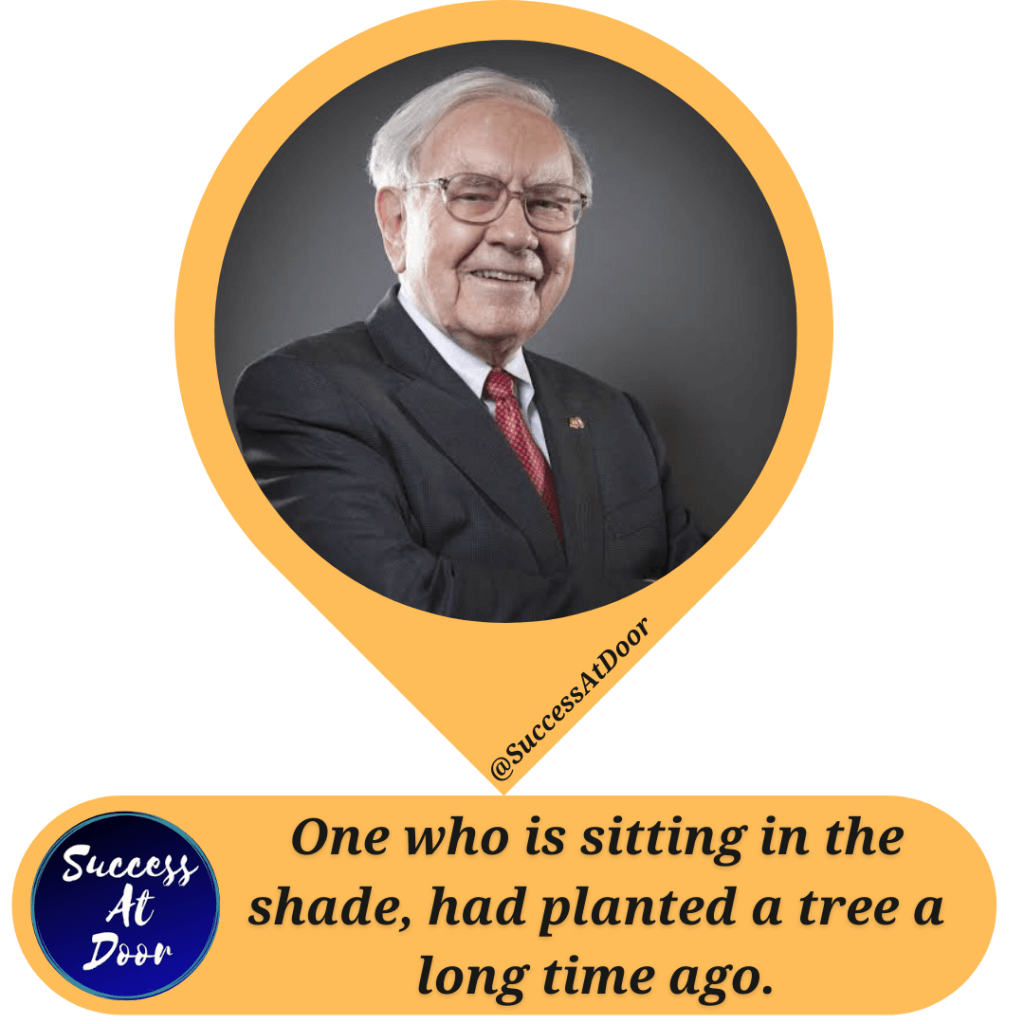 आज कोई पेड़ की छाया में बैठा है, क्योंकि किसी ने बहुत समय पहले एक पेड़ लगाया था। - Warren Buffett