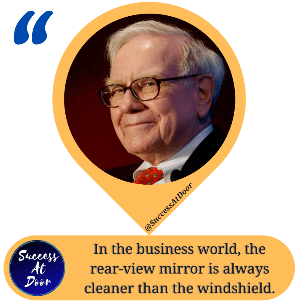 व्यापार की दुनिया में सामने वाले शीशे की तुलना में पिछला शीशा हमेशा स्पष्ट होता है। - Warren Buffett quote
