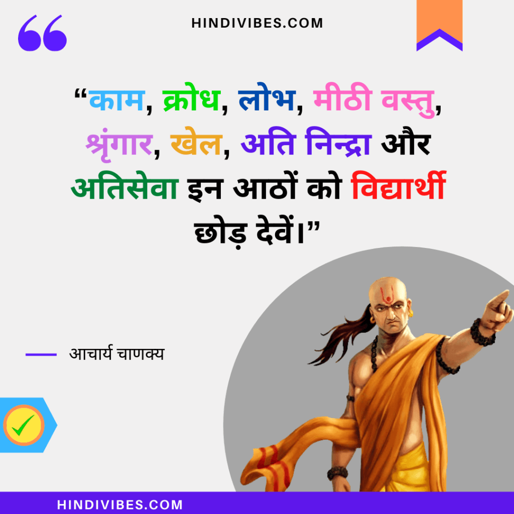 “काम, क्रोध, लोभ, मीठी वस्तु, श्रृंगार, खेल, अति निन्द्रा और अतिसेवा इन आठों को विद्यार्थी छोड़ देवें।” - Chanakya Niti quote in Hindi