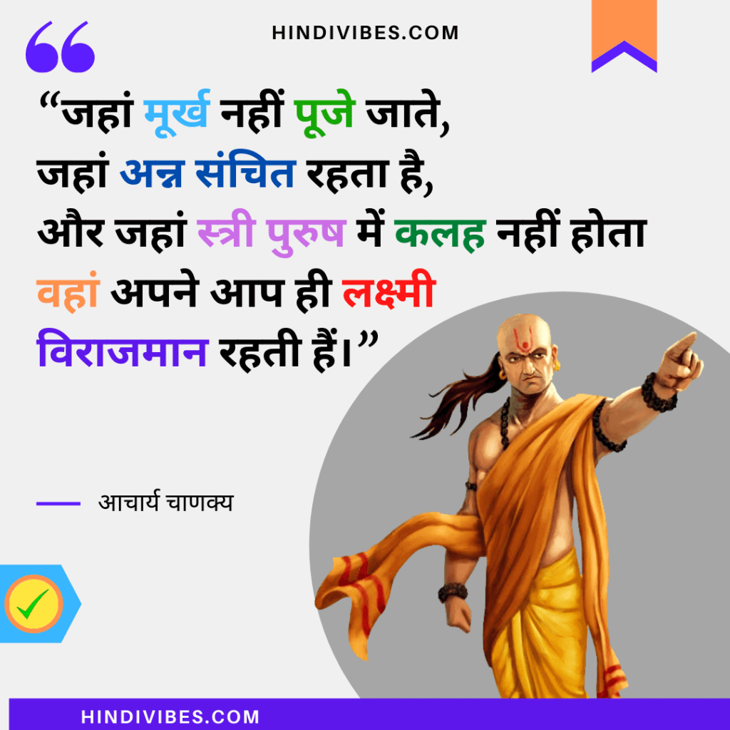 “जहां मूर्ख नहीं पूजे जाते, जहां अन्न संचित रहता है,
और जो स्त्री पुरुष में कलह नहीं होता वहां अपने आप ही लक्ष्मी विराजमान रहती हैं।” - Chanakya Niti