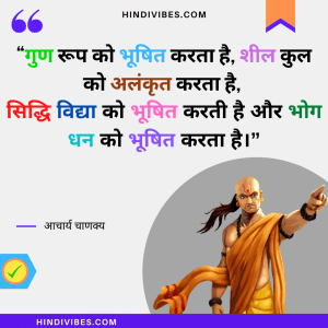 "गुण रूप को भूषित करता है, शील कुल को अलंकृत करता है,
सिद्धि विद्या को भूषित करती है और भोग धन को भूषित करता है।" - Chanakya niti in Hindi