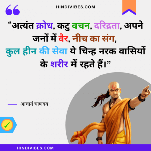 "अत्यंत क्रोध, कटु वचन, दरिद्रता, अपने जनों में वैर, नीच का संग,
कुल हीन की सेवा ये चिन्ह नरक वासियों के शरीर में रहते हैं।" - Chanakya Niti in Hindi