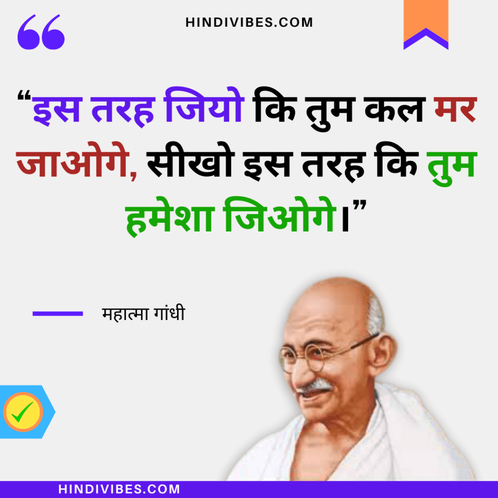 Gandhiji quotes in Hindi - "इस तरह जियो कि तुम कल मर जाओगे सीखो इस तरह कि तुम हमेशा जिओगे।"