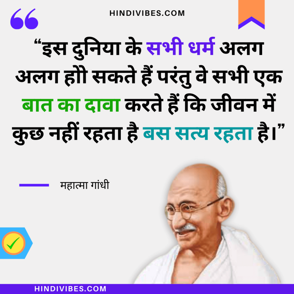  Gandhiji quote on religion in Hindi  - "इस दुनिया के सभी धर्म अलग अलग हो सकते हैं परंतु वे सभी एक बात का दावा करते हैं कि जीवन में कुछ नहीं रहता है बस सत्य रहता है।"