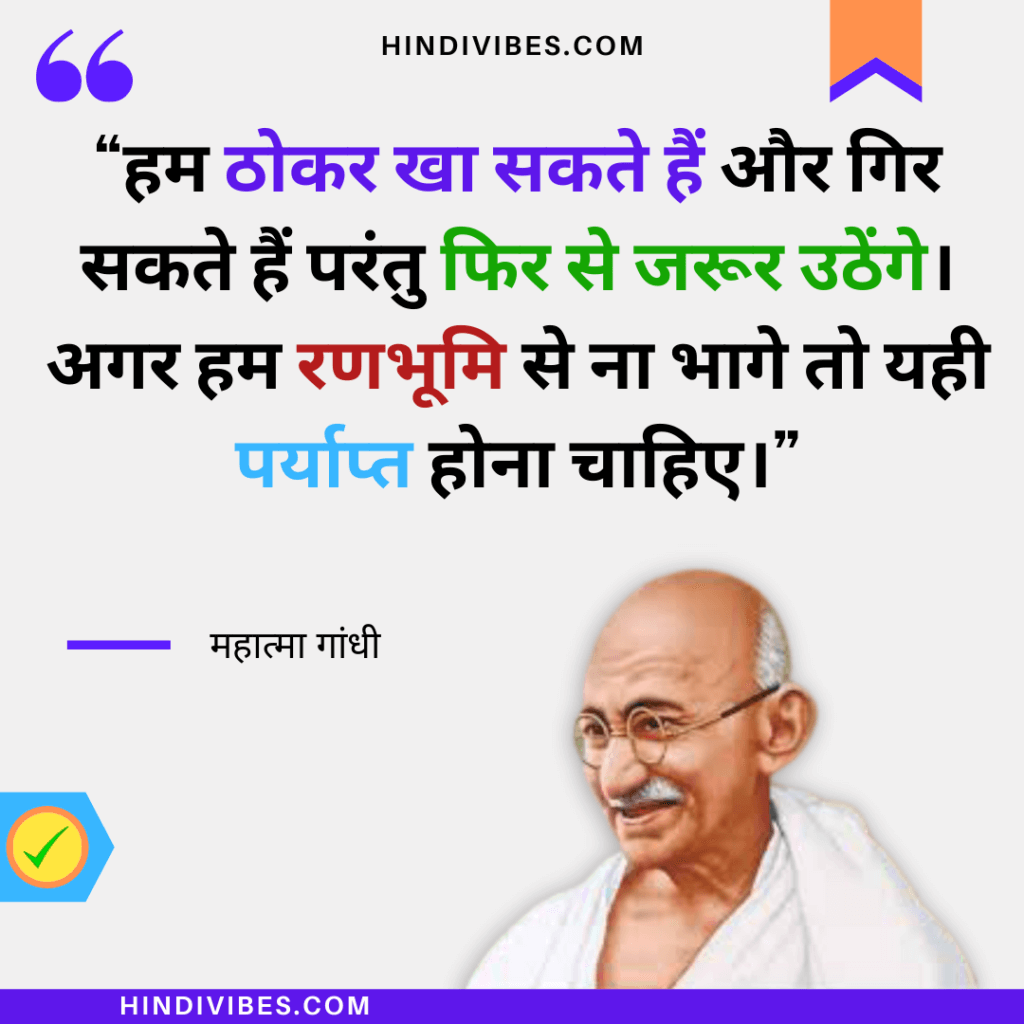 Gandhiji quotes in Hindi - "हम ठोकर खा सकते हैं और गिर सकते हैं परंतु फिर से जरूर उठेंगे। अगर हम रणभूमि से ना भागे तो यही पर्याप्त होना चाहिए।"