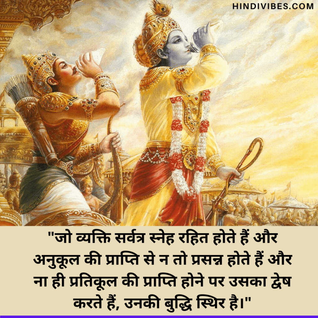 Famous Bhagavad Gita Quotes in Hindi   - जो व्यक्ति सर्वत्र स्नेह रहित होते हैं और अनुकूल की प्राप्ति से न तो प्रसन्न होते हैं और ना ही प्रतिकूल की प्राप्ति होने पर उसका द्वेष करते हैं, उनकी बुद्धि स्थिर है।
