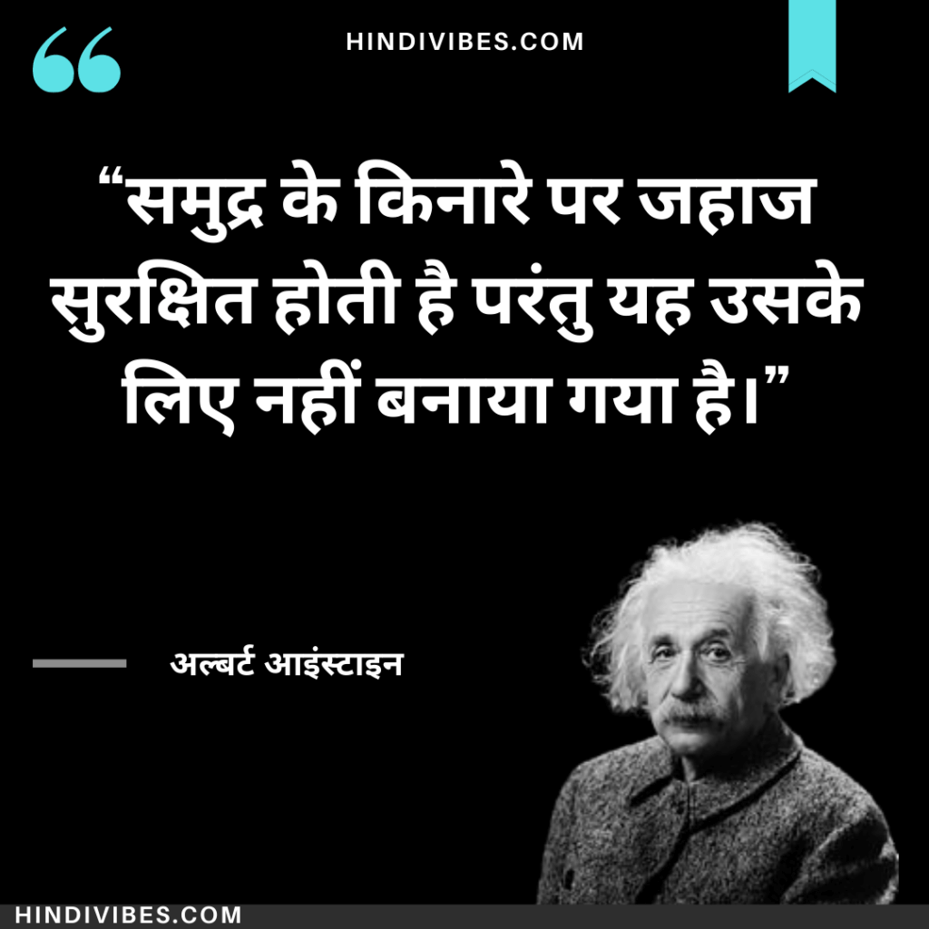 समुद्र के किनारे पर जहाज सुरक्षित होती है परंतु यह उसके लिए नहीं बनाया गया है। - Albert Einstein quote in Hindi