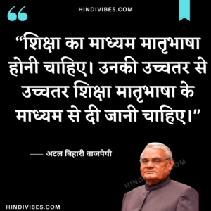 Atal Bihari Vajpayee quotes in Hindi - शिक्षा का माध्यम मातृभाषा होनी चाहिए। उनकी उच्चतर से उच्चतर शिक्षा मातृभाषा के माध्यम से दी जानी चाहिए।