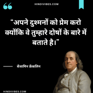 अपने दुश्मनों को प्रेम करो क्योंकि वे तुम्हारे दोषों के बारे में बताते है। - Benjamin Franklin quote in Hindi