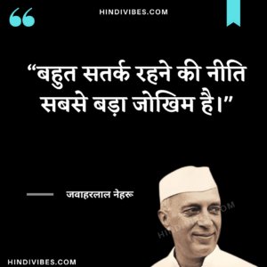 बहुत सतर्क रहने की नीति सबसे बड़ा जोखिम है। - Jawaharlal Nehru