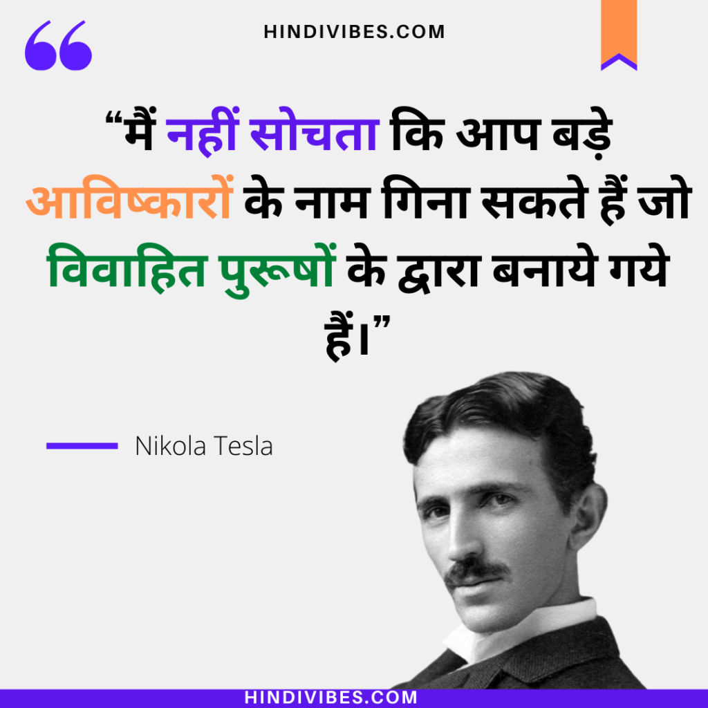 मैं नहीं सोचता कि आप बडे़ आविष्कारों के नाम गिना सकते हैं जो विवाहित पुरूषों के द्वारा बनाये गये हैं। - Nikola Tesla