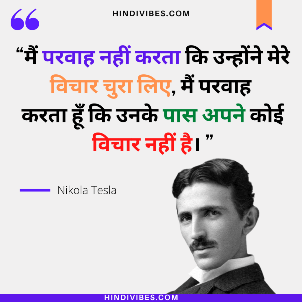 मैं परवाह नहीं करता कि उन्होंने मेरे विचार चुरा लिए, मैं परवाह करता हूँ कि उनके पास अपने कोई विचार नहीं है।  - Nikola Tesla quote in Hindi