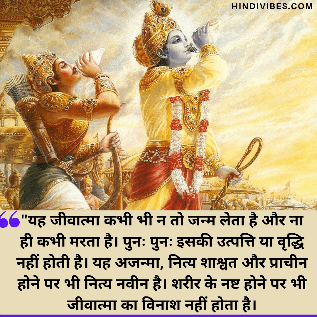 भगवत गीता के अनमोल वचन - यह जीवात्मा कभी भी न तो जन्म लेता है और ना ही कभी मरता है। पुनः पुनः इसकी उत्पत्ति या वृद्धि नहीं होती है। यह अजन्मा, नित्य शाश्वत और प्राचीन होने पर भी नित्य नवीन है। शरीर के नष्ट होने पर भी जीवात्मा का विनाश नहीं होता है।